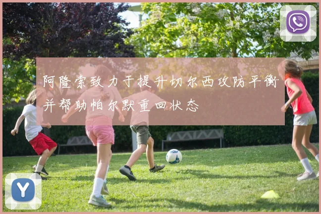 阿隆索致力于提升切尔西攻防平衡并帮助帕尔默重回状态