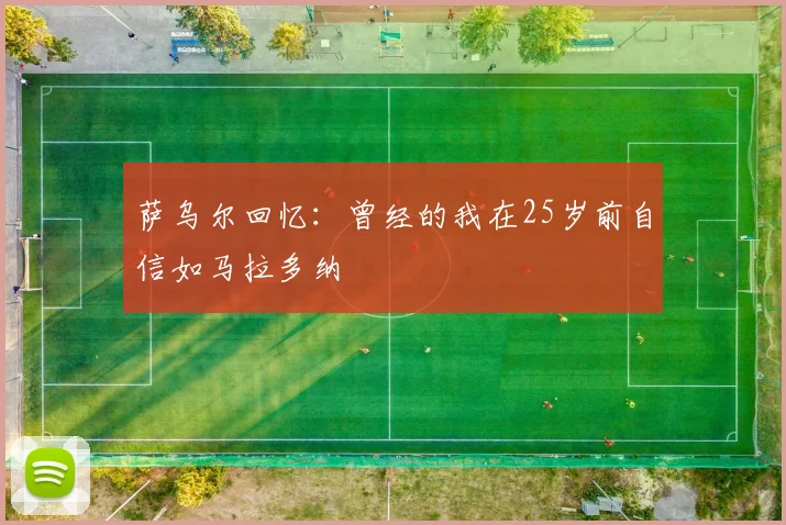 萨乌尔回忆：曾经的我在25岁前自信如马拉多纳