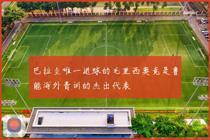 巴拉圭唯一进球的毛里西奥竟是鲁能海外青训的杰出代表