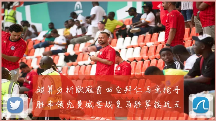 超算分析欧冠首回合拜仁马竞枪手胜率领先曼城客战皇马胜算接近五成