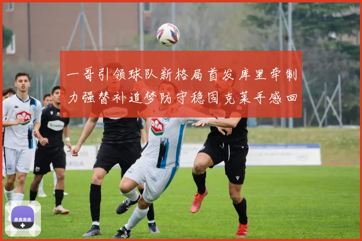 一哥引领球队新格局首发库里牵制力强替补追梦防守稳固克莱手感回暖助力胜利