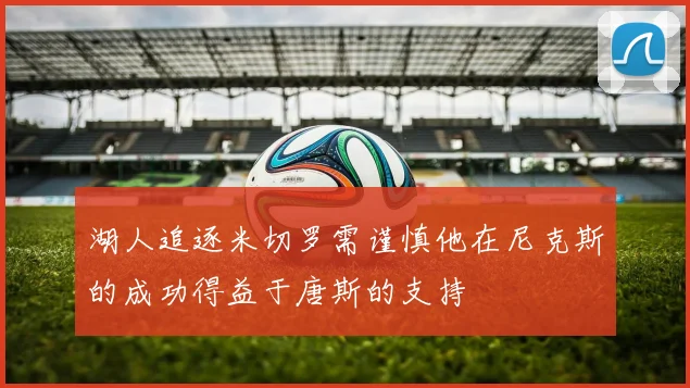 湖人追逐米切罗需谨慎他在尼克斯的成功得益于唐斯的支持