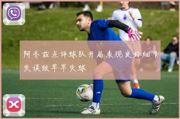 阿齐兹点评球队开局表现良好细节失误致早早失球